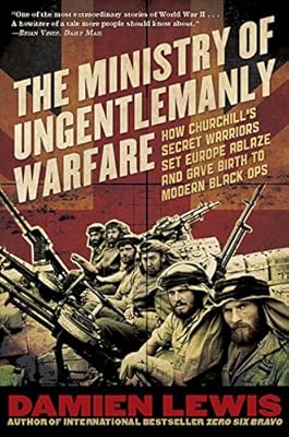The Ministry of Ungentlemanly Warfare: How Churchill's Secret Warriors Set Europe Ablaze and Gave Birth to Modern Black Ops