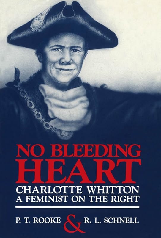 No Bleeding Heart: Charlotte Whitton, a Feminist on the Right by P. T. Rooke