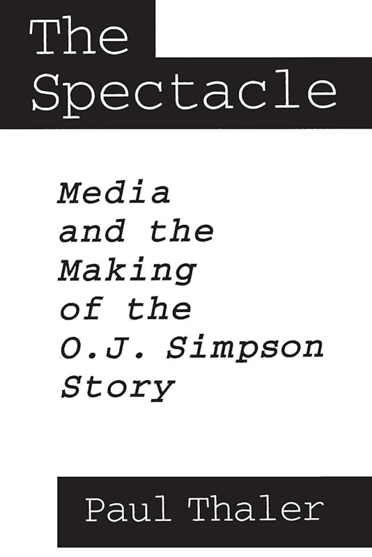The Spectacle: Media and the Making of the O.J. Simpson Story by Paul Thaler
