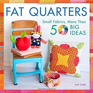 Fat Quarters: Small Fabrics, More Than 50 Big Ideas