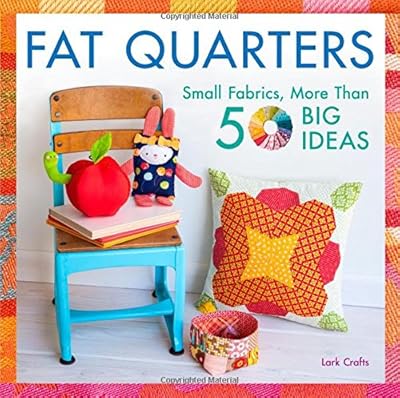 Fat Quarters: Small Fabrics, More Than 50 Big Ideas