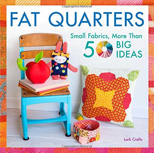 Fat Quarters: Small Fabrics, More Than 50 Big Ideas by Lark Crafts