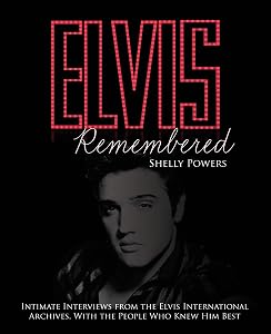 Elvis Remembered: Intimate Interviews from the Elvis International Archives, With the People Who Knew Him Best by Shelly Powers