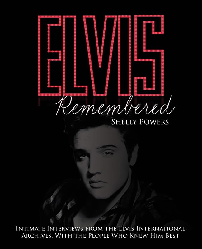 Elvis Remembered: Intimate Interviews from the Elvis International Archives, With the People Who Knew Him Best by Shelly Powers