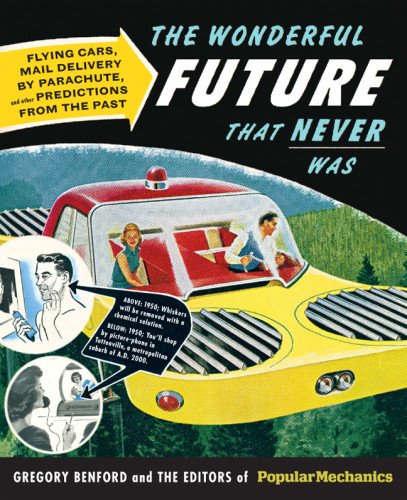 Popular Mechanics The Wonderful Future that Never Was: Flying Cars, Mail Delivery by Parachute, and Other Predictions from the Past by Gregory Benford
