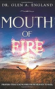 Mouth of Fire: Prayers That Cause Fire From Heaven To Fall by Glen England