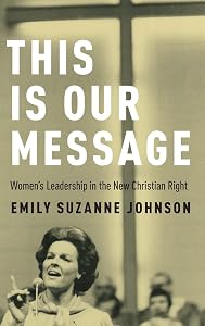 This Is Our Message: Women's Leadership in the New Christian Right by Emily Suzanne Johnson