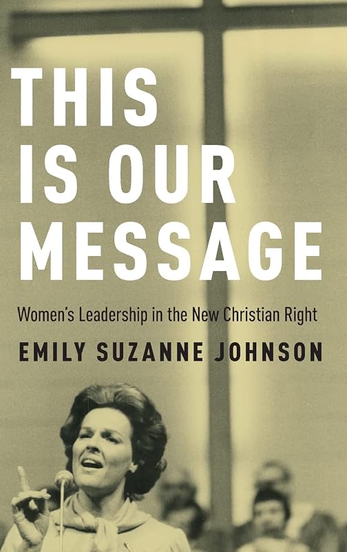 This Is Our Message: Women's Leadership in the New Christian Right by Emily Suzanne Johnson