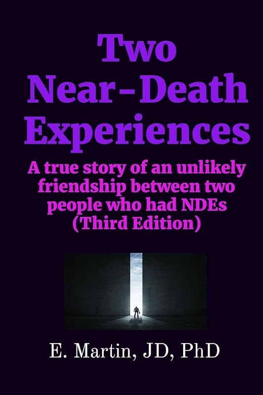 Two Near-Death Experiences: A true story of an unlikely friendship between two people who had NDEs (Third Edition) by Martin, JD, PhD, E.
