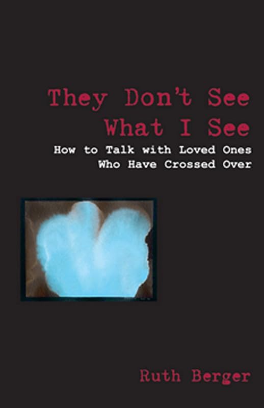 They Don't See What I See: How to Talk With Loved Ones Who Have Crossed Over (Weiser News) by Ruth Berger