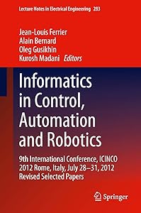 Informatics in Control, Automation and Robotics: 9th International Conference, ICINCO 2012 Rome, Italy, July 28-31, 2012 Revised Selected Papers (Lecture Notes in Electrical Engineering, 283) by Jean-Louis Ferrier