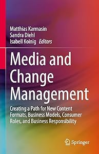 Media and Change Management: Creating a Path for New Content Formats, Business Models, Consumer Roles, and Business Responsibility by Matthias Karmasin