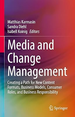 Media and Change Management: Creating a Path for New Content Formats, Business Models, Consumer Roles, and Business Responsibility