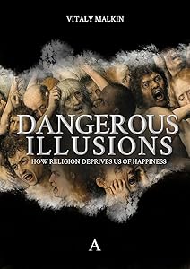 Dangerous Illusions: How Religion Deprives Us of Happiness by Vitaly Malkin