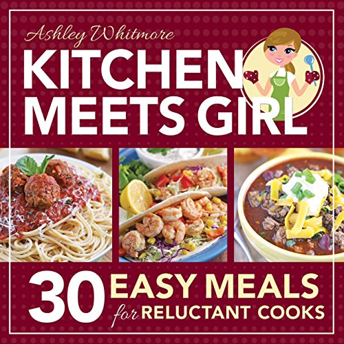 Kitchen Meets Girl: 30 Easy Meals for Reluctant Cooks by Ashley Whitmore