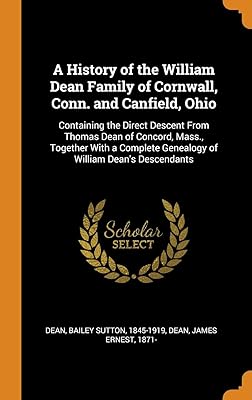A History of the William Dean Family of Cornwall, Conn. and Canfield, Ohio: Containing the Direct Descent From Thomas Dean of Concord, Mass., Together ... Genealogy of William Dean's Descendants