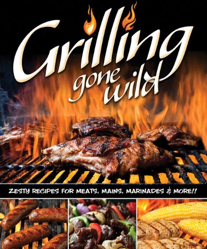 Grilling Gone Wild: Zesty Recipes for Meats, Mains, Marinades and More by Peg Couch