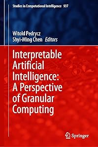 Interpretable Artificial Intelligence: A Perspective of Granular Computing (Studies in Computational Intelligence Book 937) by Witold Pedrycz