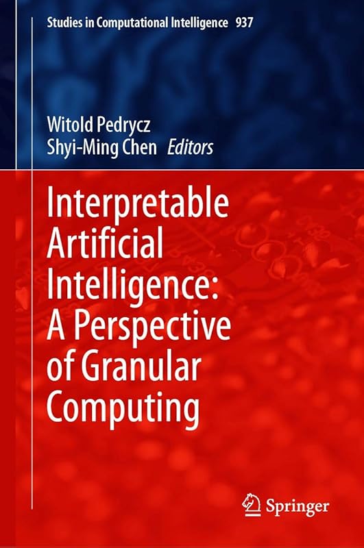 Interpretable Artificial Intelligence: A Perspective of Granular Computing (Studies in Computational Intelligence Book 937) by Witold Pedrycz