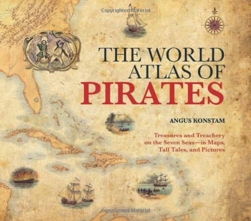 The World Atlas of Pirates: Treasures and Treachery on the Seven Seas--in Maps, Tall Tales, and Pictures by Angus Konstam