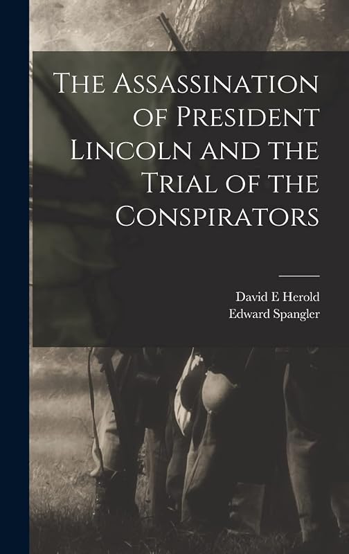 The Assassination of President Lincoln and the Trial of the Conspirators by David E Herold