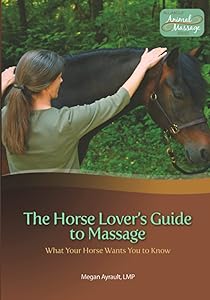 The Horse Lover's Guide to Massage: What Your Horse Wants You to Know by Megan Ayrault LMT