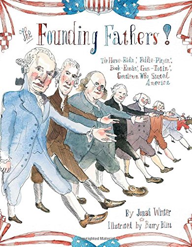 The Founding Fathers!: Those Horse-Ridin', Fiddle-Playin', Book-Readin', Gun-Totin' Gentlemen Who Started America by Jonah Winter