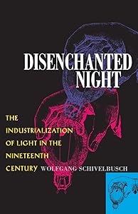 Disenchanted Night: The Industrialization of Light in the Nineteenth Century by Wolfgang Schivelbusch