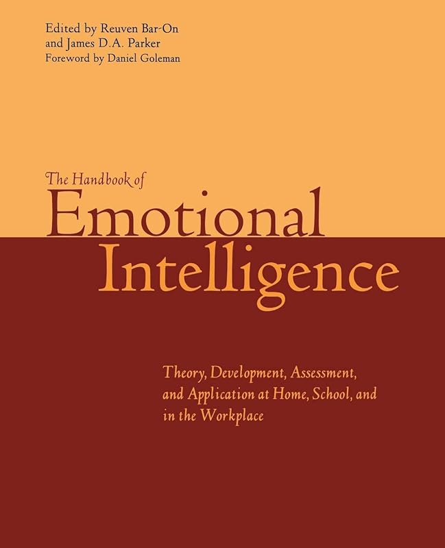 The Handbook of Emotional Intelligence: The Theory and Practice of Development, Evaluation, Education, and Application--at Home, School, and in the Workplace by Reuven Bar-On