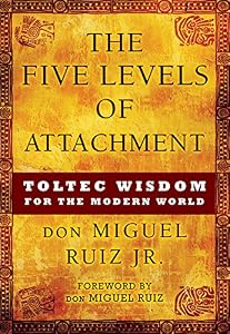 The Five Levels of Attachment: Toltec Wisdom for the Modern World by don Miguel Ruiz Jr