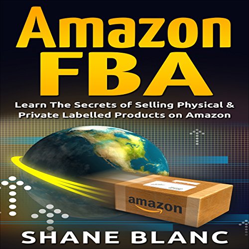 Amazon FBA: Learn the Secrets of Selling Physical & Private Labeled Products on Amazon