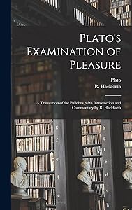 Plato's Examination of Pleasure; a Translation of the Philebus, With Introduction and Commentary by R. Hackforth