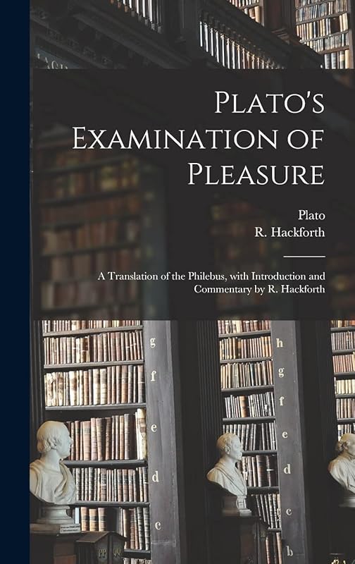 Plato's Examination of Pleasure; a Translation of the Philebus, With Introduction and Commentary by R. Hackforth by Plato