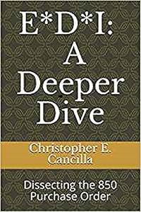 E*D*I: A Deeper Dive: Dissecting the 850 Purchase Order (EDI Education Book 2) by Christopher Cancilla