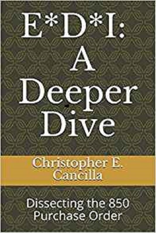 E*D*I: A Deeper Dive: Dissecting the 850 Purchase Order (EDI Education Book 2) by Christopher Cancilla