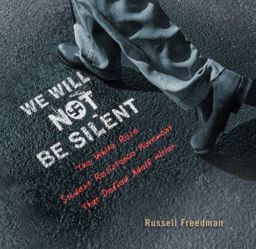 We Will Not Be Silent: The White Rose Student Resistance Movement That Defied Adolf Hitler by Russell Freedman