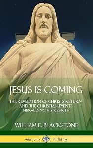 Jesus Is Coming: The Revelation of Christ's Return, and the Christian Events Heralding His Rebirth (Hardcover) by William E Blackstone