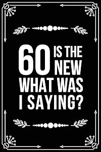 60 IS THE NEW.....WHAT WAS I SAYING?: Funny Relationship, Anniversary, Valentines Day, Birthday, Break Up, Gag Gift for men, women, boyfriend, girlfriend, or coworker.
