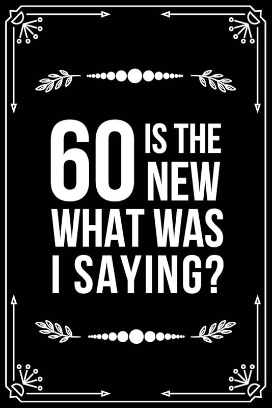 60 IS THE NEW.....WHAT WAS I SAYING?: Funny Relationship, Anniversary, Valentines Day, Birthday, Break Up, Gag Gift for men, women, boyfriend, girlfriend, or coworker. by BFSC Publishing