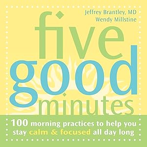 Five Good Minutes: 100 Morning Practices to Help You Stay Calm and Focused All Day Long by Jeffrey Brantley MD
