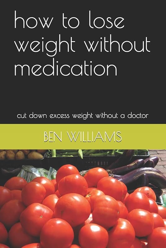 how to lose weight without medication: cut down excess weight without a doctor by BEN WILLIAMS
