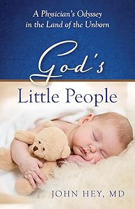 God’s Little People: A Physician’s Odyssey in the Land of the Unborn by Dr. John Hey