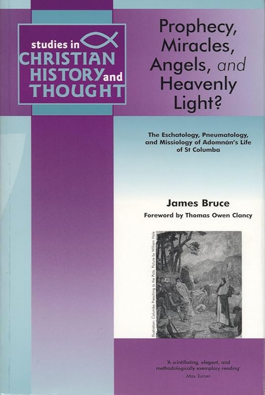 Prophecy, Miracles, Angels & Heavenly Light?: The Eschatology, Pneumatology and Missiology of Adomnan's Life of Columbia (Studies in Christian History and Thought) by James Bruce