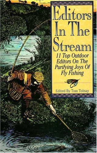 Editors in the Stream: 11 Top Outdoor Editors on the Purifying Joys of Fly Fishing by Tom Tolnay