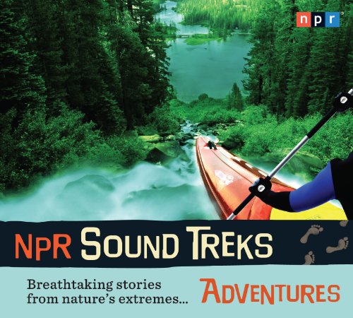 NPR Sound Treks: Adventures: Breathtaking Stories from Nature's Extremes by NPR  ,