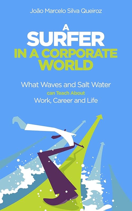 A Surfer in a Corporate World: What Waves and Salt Water can Teach About Work, Career and Life by João Marcelo Silva  Queiroz