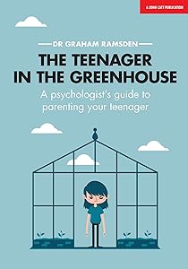 The Teenager In The Greenhouse: A psychologist's guide to parenting your teenager by Graham Ramsden