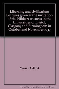 Liberality and civilization: Lectures given at the invitation of the Hibbert trustees in the Universities of Bristol, Glasgow, and Birmingham in October and November 1937