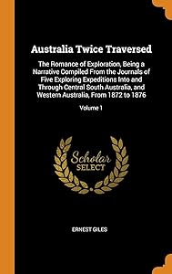 Australia Twice Traversed: The Romance of Exploration, Being a Narrative Compiled From the Journals of Five Exploring Expeditions Into and Through ... Australia, From 1872 to 1876; Volume 1 by Ernest Giles