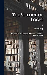 The Science of Logic: an Inquiry Into the Principles of Accurate Thought and Scientific Method; 2 by Peter Coffey